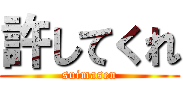 許してくれ (suimasen)