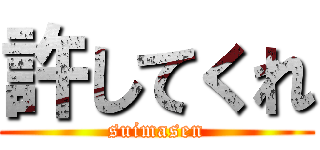 許してくれ (suimasen)