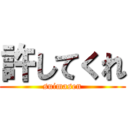 許してくれ (suimasen)