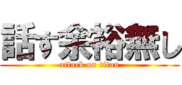 話す余裕無し (attack on titan)