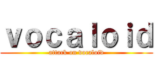 ｖｏｃａｌｏｉｄ (attack on vocaloid)