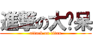 進撃の大抠呆 (attack on titan)