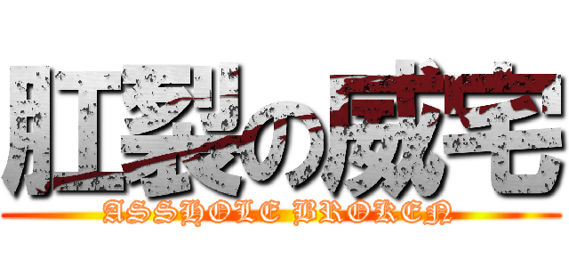 肛裂の威宅 (ASSHOLE BROKEN)