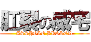 肛裂の威宅 (ASSHOLE BROKEN)