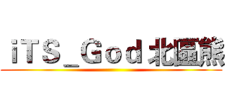 ｉＴＳ＿Ｇｏｄ 北區熊 ()