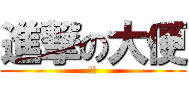 進撃の大便 (大便)