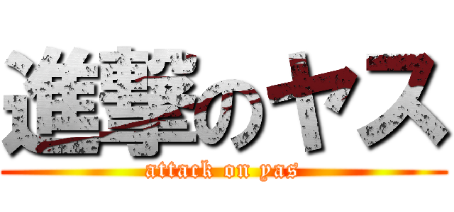 進撃のヤス (attack on yas)