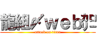 龍組〆ｗｅｂ㌍ (attack on titan)