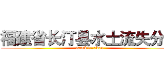 福建省长汀县水土流失分析 (attack on titan)