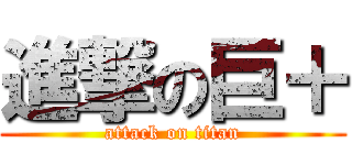 進撃の巨＋ (attack on titan)