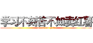 学习不刻苦不如卖红薯 (no pain no gain)