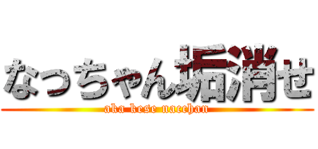 なっちゃん垢消せ (aka kese nacchan)