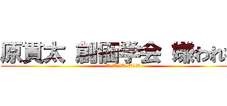 原貫太 創価学会 嫌われ者 (スレッド　インポテンツ　陰謀論)