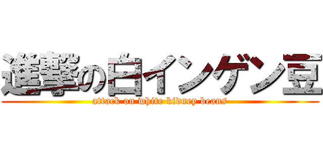 進撃の白インゲン豆 (attack on white kidney beans)