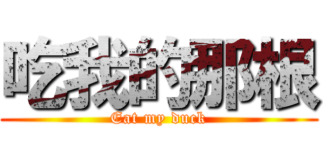 吃我的那根 (Eat my duck)
