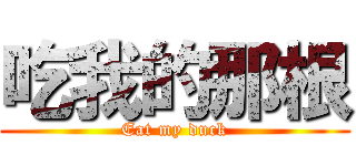 吃我的那根 (Eat my duck)