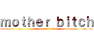 ｍｏｔｈｅｒ ｂｉｔｃｈ (you are bitch)
