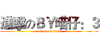 進擊のＢＹ喵仔：３ (attack on titan)