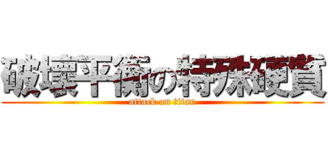 破壞平衡の特殊硬質 (attack on titan)