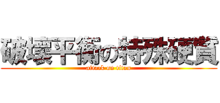 破壞平衡の特殊硬質 (attack on titan)