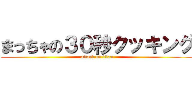 まっちゃの３０秒クッキング (attack on titan)
