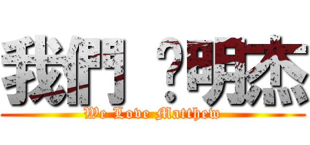 我們 ♥明杰 (We Love Matthew)