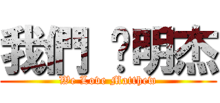 我們 ♥明杰 (We Love Matthew)