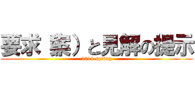 要求（案）と見解の提示 (2014 spring)