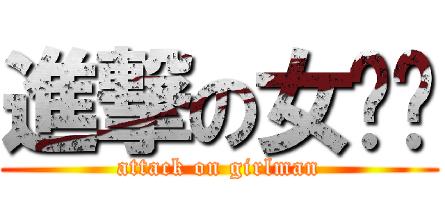 進撃の女汉纸 (attack on girlman)