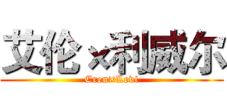 艾伦×利威尔 (Eren×Levi)