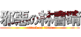 邪惡の林書晴 (attack on titan)