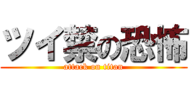 ツイ禁の恐怖 (attack on titan)