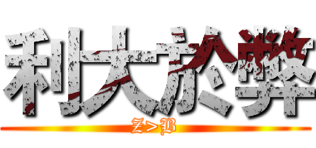 利大於弊 (Z>B)