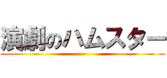 演劇のハムスター ()