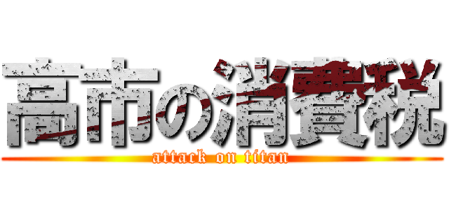 高市の消費税 (attack on titan)