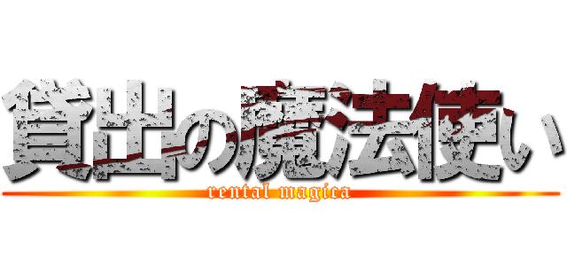 貸出の魔法使い (rental magica)