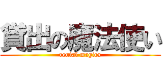 貸出の魔法使い (rental magica)