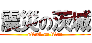 震災の茨城 (attack on titan)