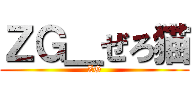 ＺＧ＿ぜろ猫 (ZG)