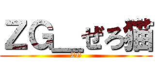 ＺＧ＿ぜろ猫 (ZG)