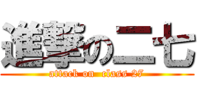 進撃の二七 (attack on  class 27)