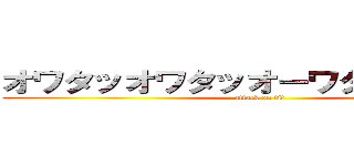 オワタッオワタッオーワタッタッター (attack on tit)