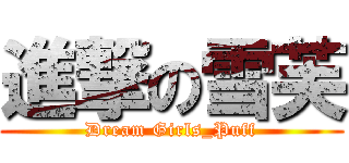 進撃の雪芙 (Dream Girls_Puff)