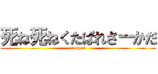 死ね死ねくたばれさーかだ (fackyou)