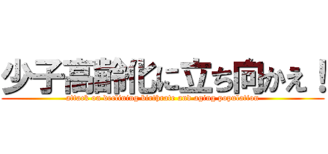 少子高齢化に立ち向かえ！ (attack on declining birthrate and aging population)