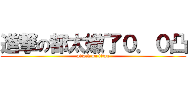 進撃の都太嫩了０．０凸 (attack on titan)