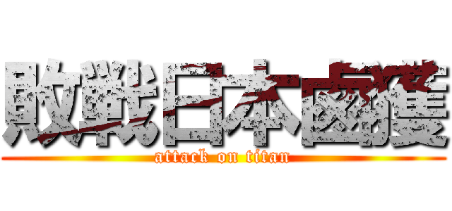 敗戦日本鹵獲 (attack on titan)