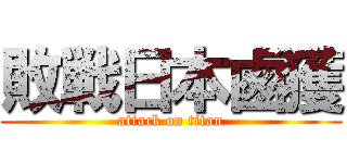 敗戦日本鹵獲 (attack on titan)
