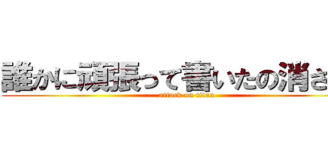 誰かに頑張って書いたの消された (attack on titan)