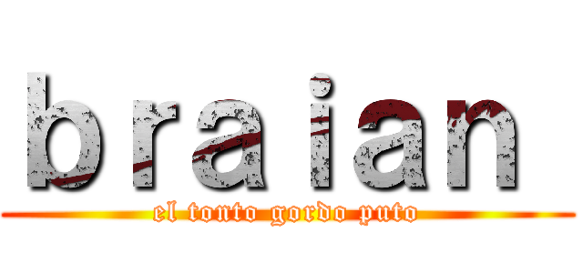 ｂｒａｉａｎ  (el tonto gordo puto)